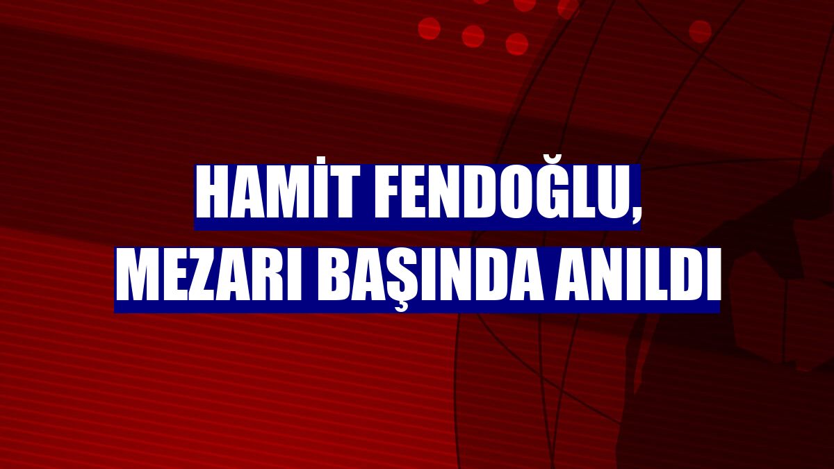 Hamit Fendoğlu, mezarı başında anıldı