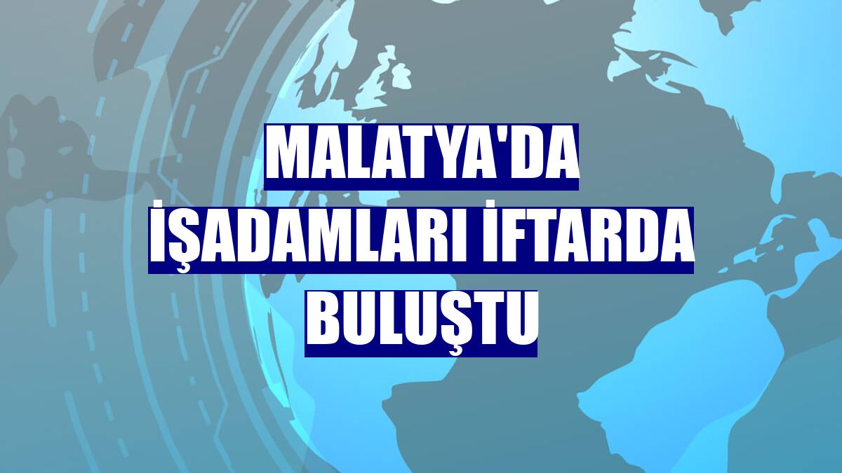 Malatya'da işadamları iftarda buluştu