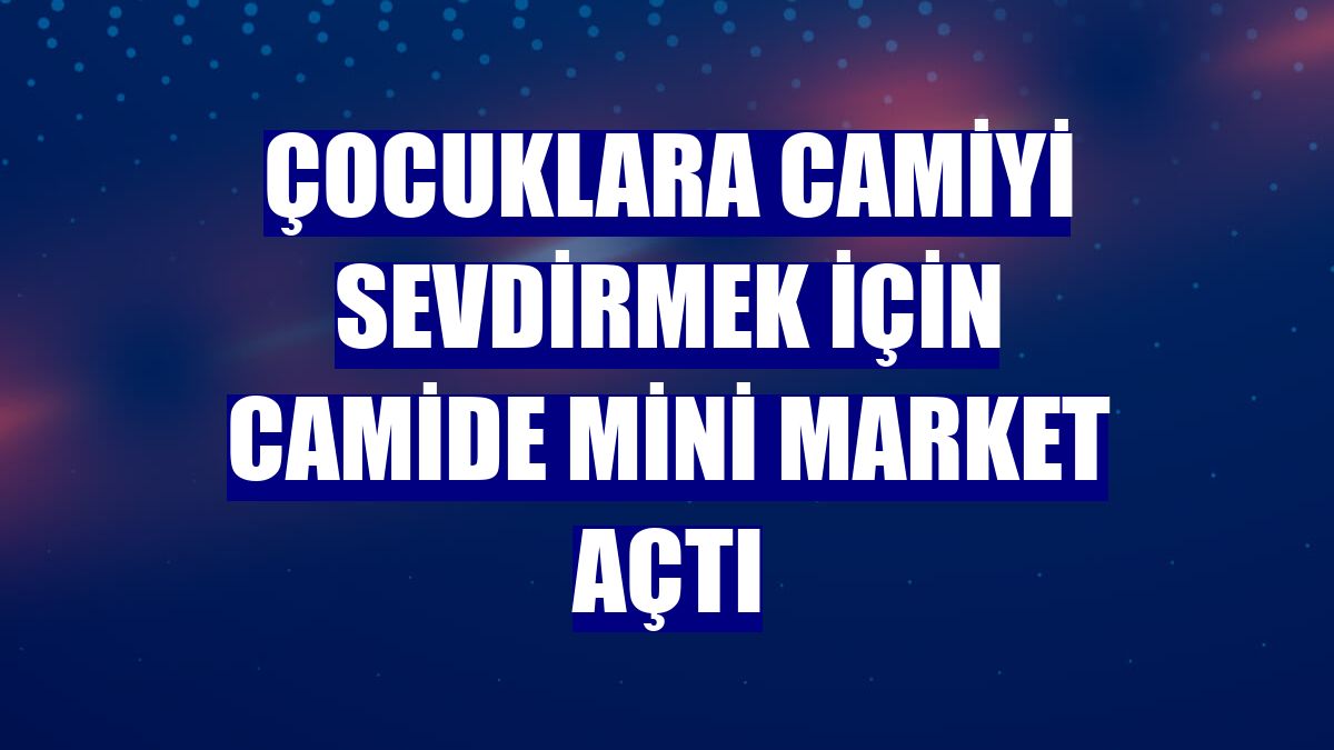 Çocuklara camiyi sevdirmek için camide mini market açtı