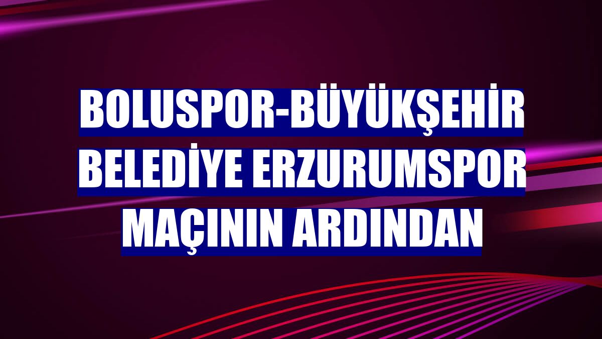 Boluspor-Büyükşehir Belediye Erzurumspor maçının ardından
