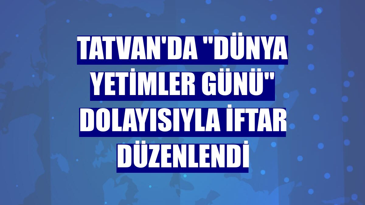 Tatvan'da "Dünya Yetimler Günü" dolayısıyla iftar düzenlendi