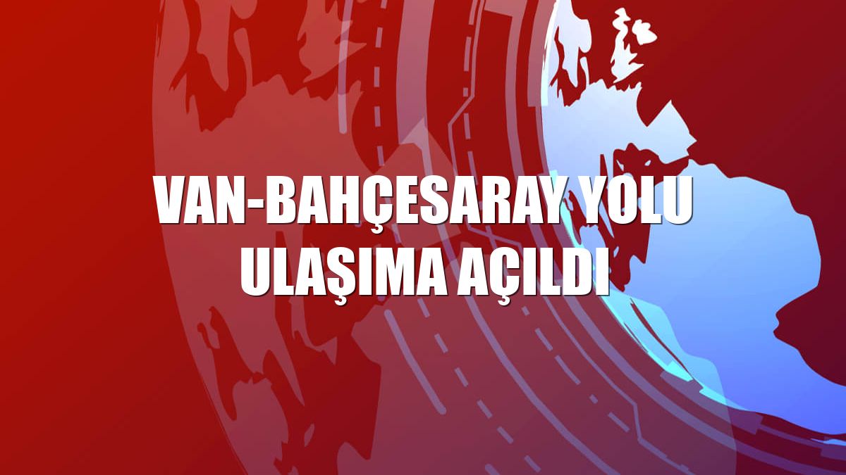 Van-Bahçesaray yolu ulaşıma açıldı