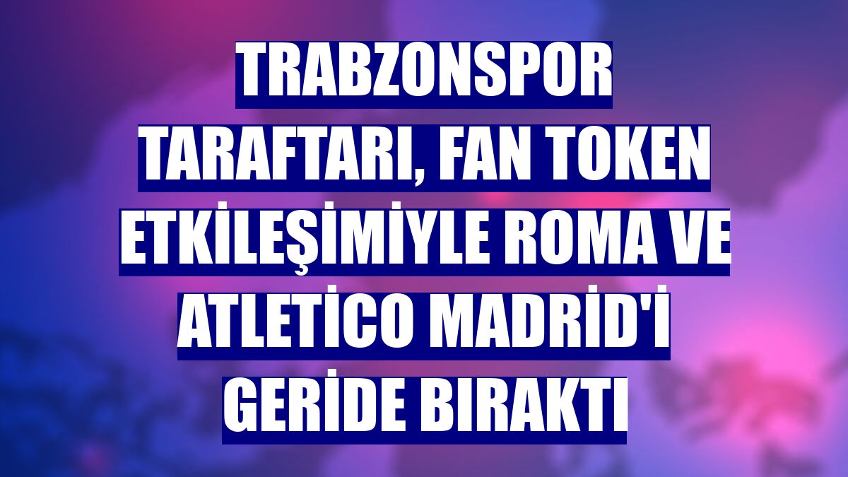 Trabzonspor taraftarı, fan token etkileşimiyle Roma ve Atletico Madrid'i geride bıraktı