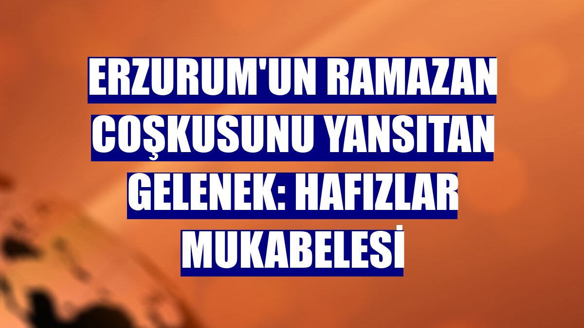 Erzurum'un ramazan coşkusunu yansıtan gelenek: Hafızlar mukabelesi