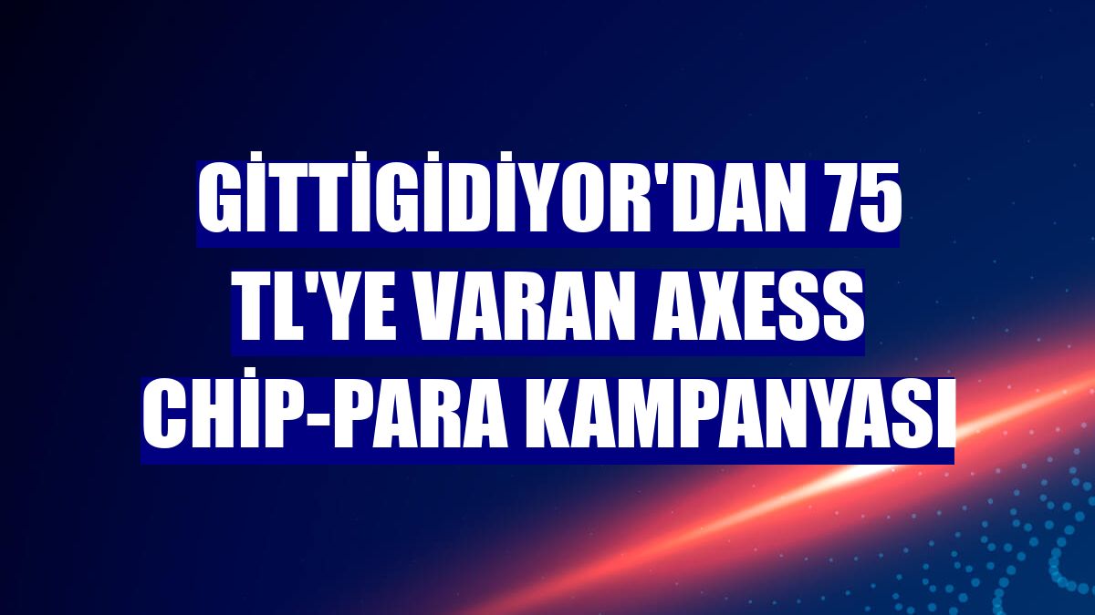 GittiGidiyor'dan 75 TL'ye varan Axess chip-para kampanyası