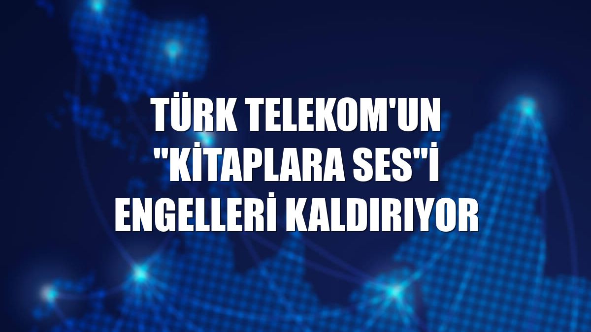 Türk Telekom'un "Kitaplara Ses"i engelleri kaldırıyor