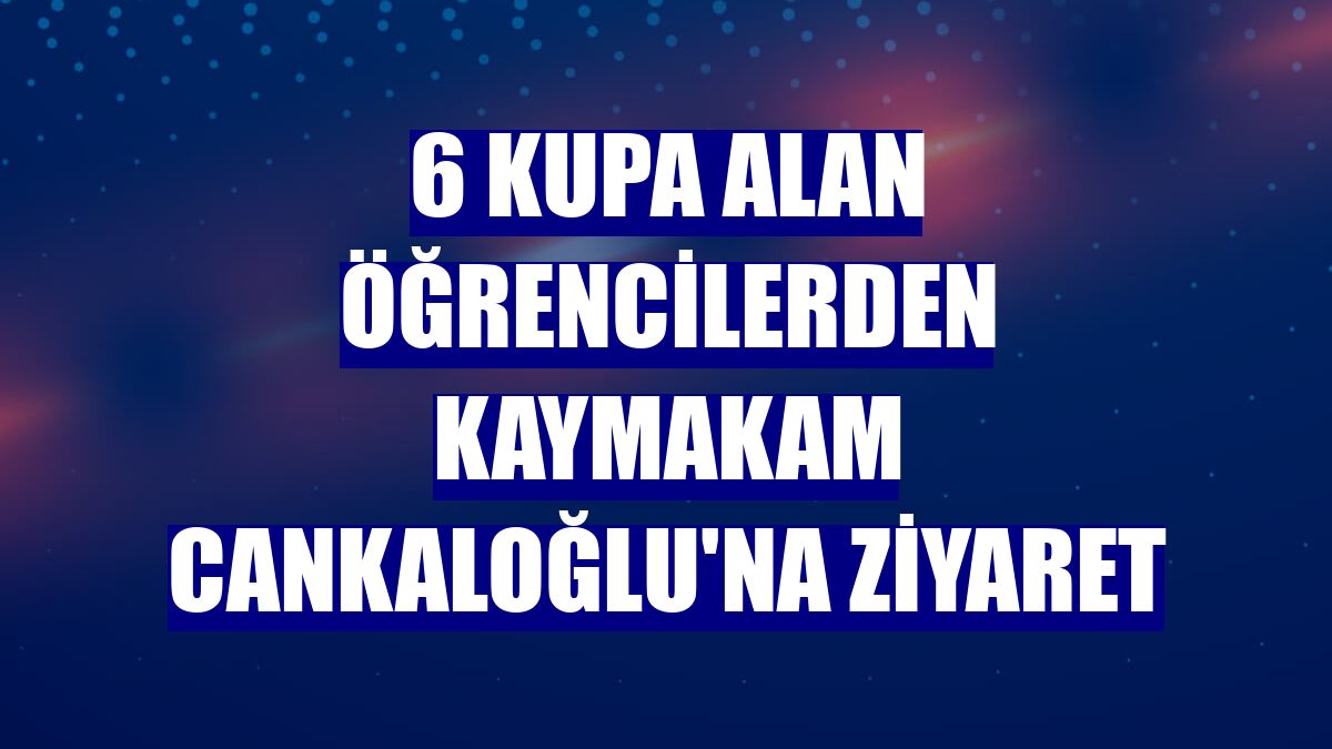 6 kupa alan öğrencilerden Kaymakam Cankaloğlu'na ziyaret