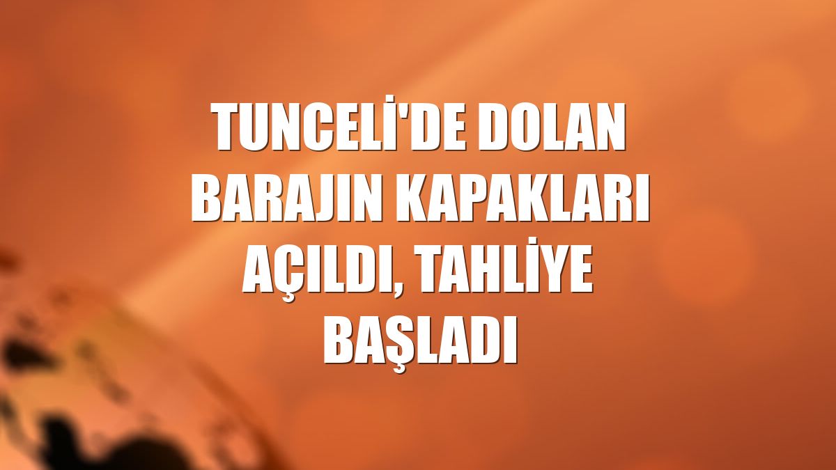 Tunceli'de dolan barajın kapakları açıldı, tahliye başladı