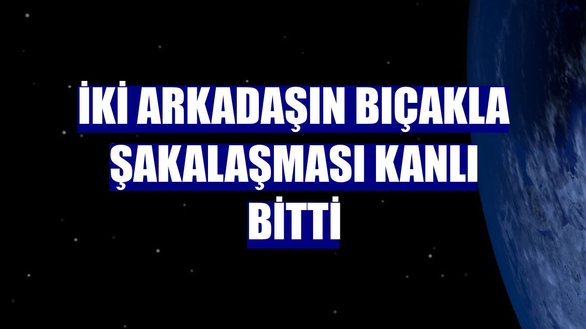 İki arkadaşın bıçakla şakalaşması kanlı bitti