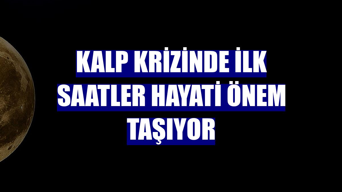 Kalp krizinde ilk saatler hayati önem taşıyor