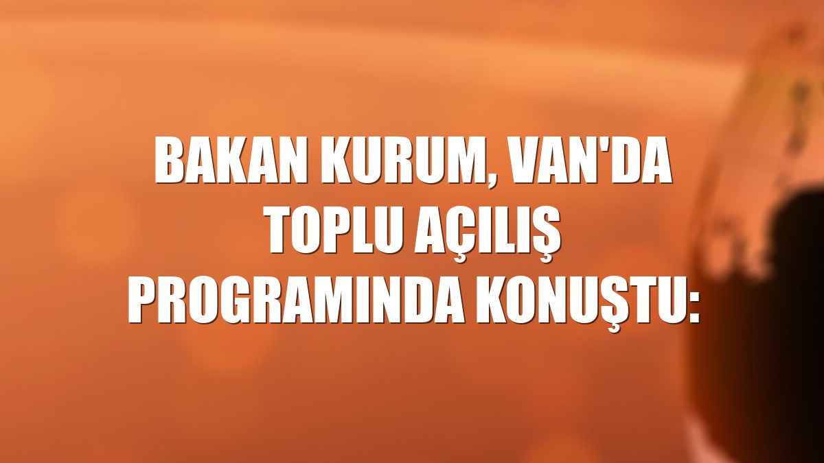 Bakan Kurum, Van'da toplu açılış programında konuştu: