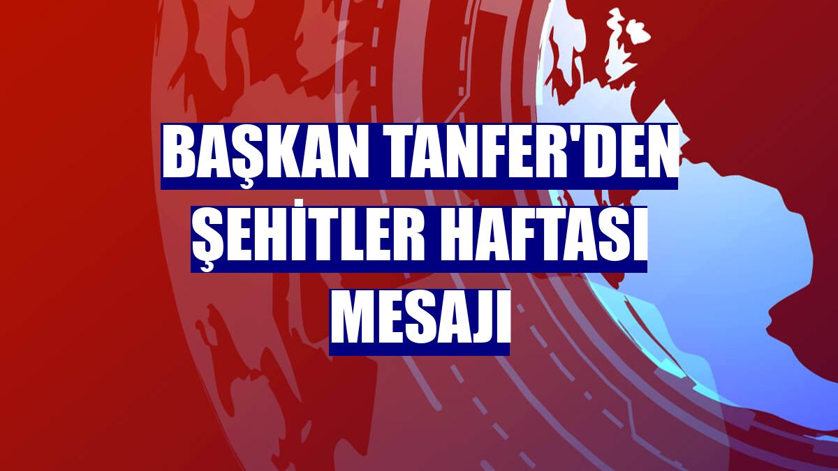 Başkan Tanfer'den şehitler haftası mesajı