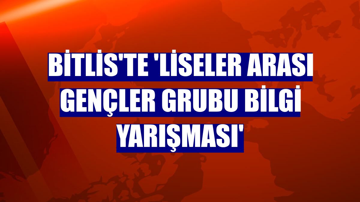Bitlis'te 'Liseler Arası Gençler Grubu Bilgi Yarışması'