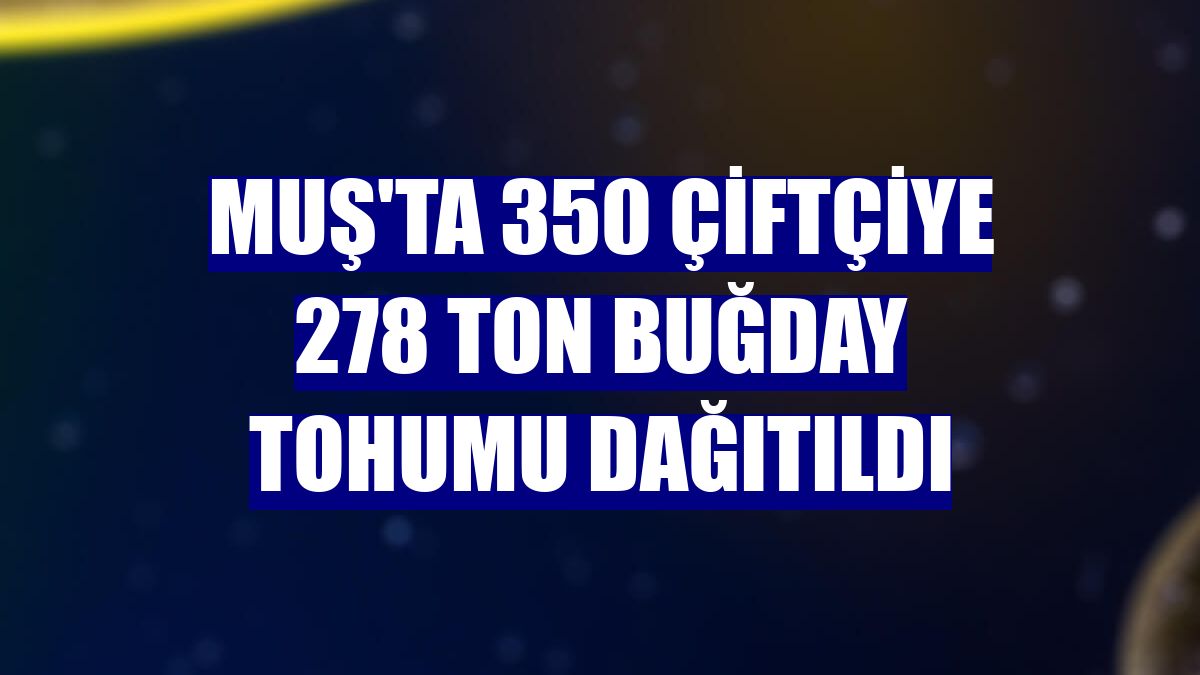 Muş'ta 350 çiftçiye 278 ton buğday tohumu dağıtıldı