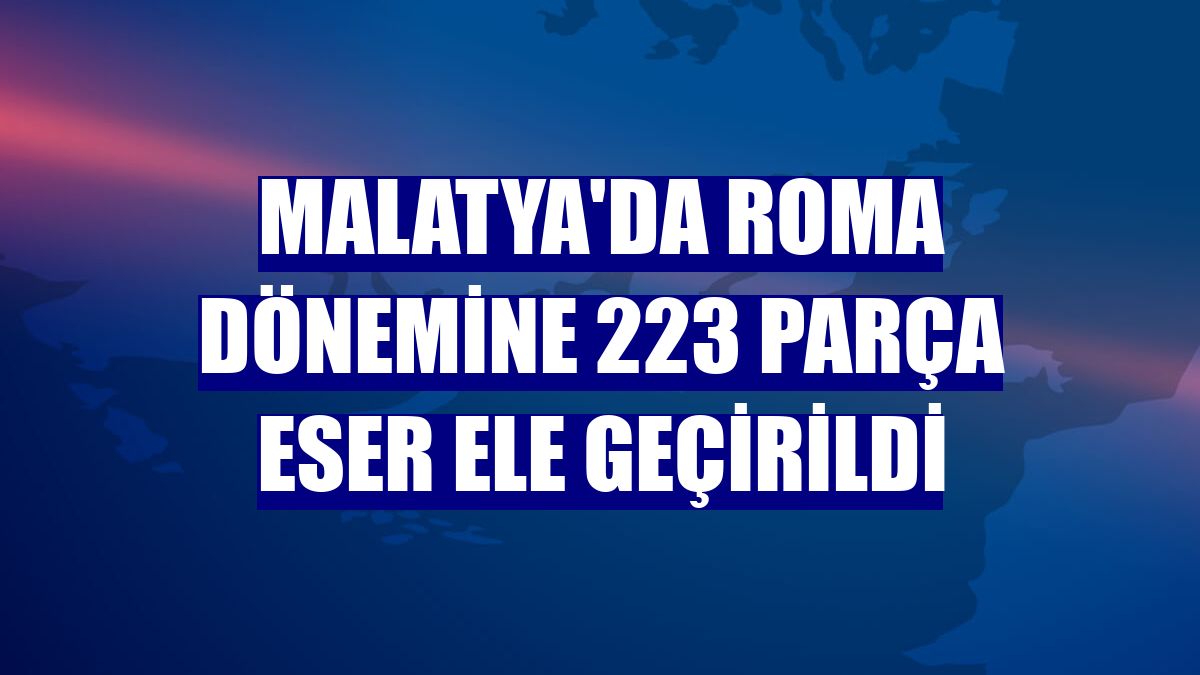 Malatya'da Roma dönemine 223 parça eser ele geçirildi