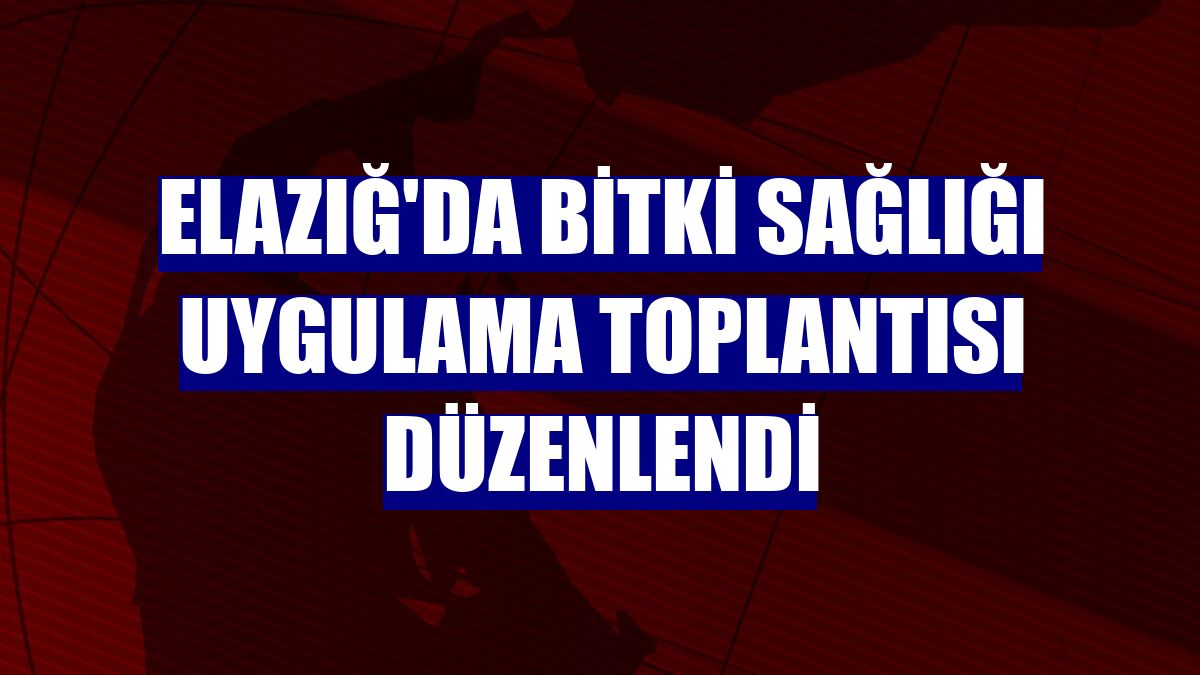 Elazığ'da Bitki Sağlığı Uygulama Toplantısı düzenlendi