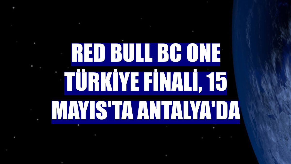 Red Bull BC One Türkiye finali, 15 Mayıs'ta Antalya'da