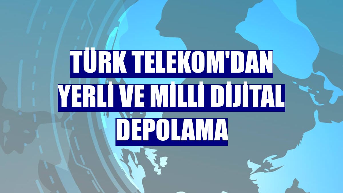 Türk Telekom'dan yerli ve milli dijital depolama