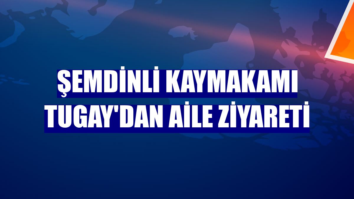 Şemdinli Kaymakamı Tugay'dan aile ziyareti