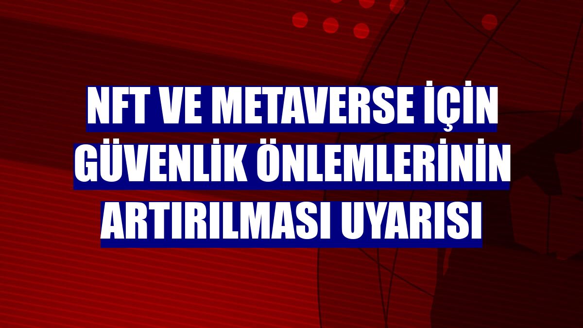 NFT ve metaverse için güvenlik önlemlerinin artırılması uyarısı