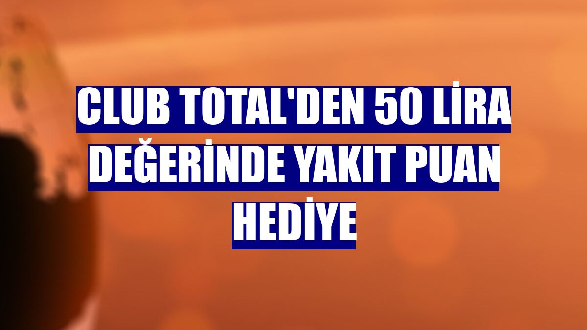 CLUB TOTAL'den 50 lira değerinde yakıt puan hediye