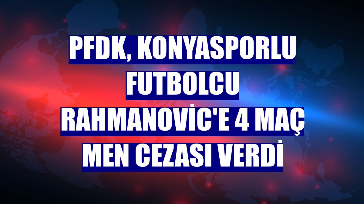PFDK, Konyasporlu futbolcu Rahmanovic'e 4 maç men cezası verdi