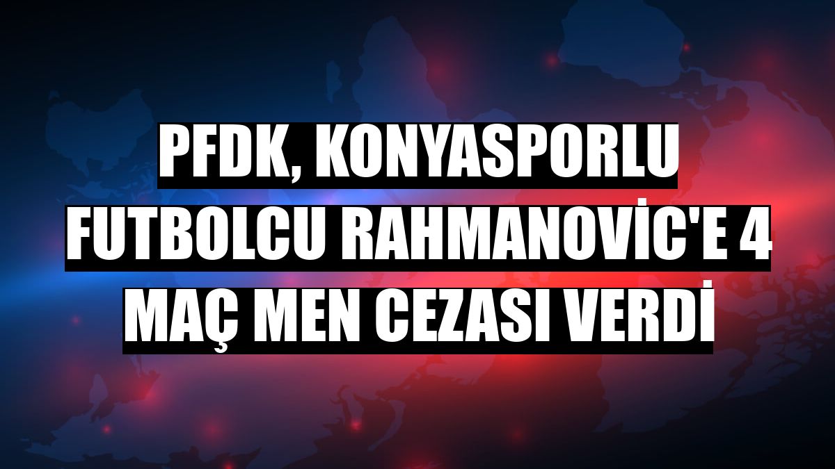 PFDK, Konyasporlu futbolcu Rahmanovic'e 4 maç men cezası verdi