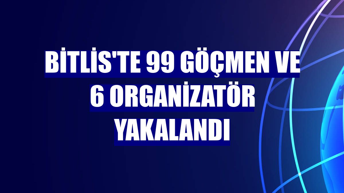 Bitlis'te 99 göçmen ve 6 organizatör yakalandı