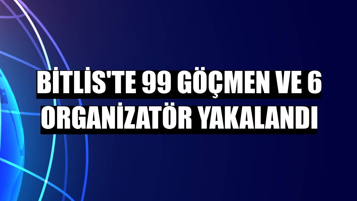 Bitlis'te 99 göçmen ve 6 organizatör yakalandı