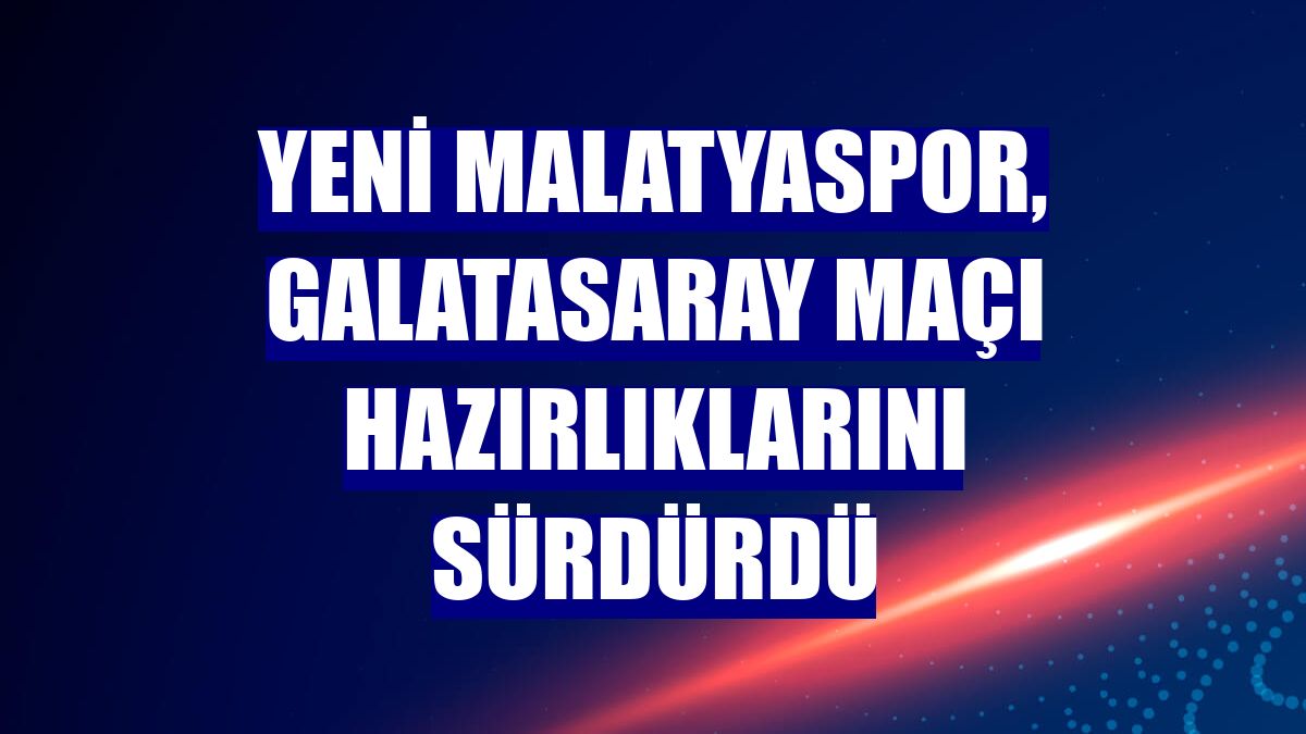 Yeni Malatyaspor, Galatasaray maçı hazırlıklarını sürdürdü