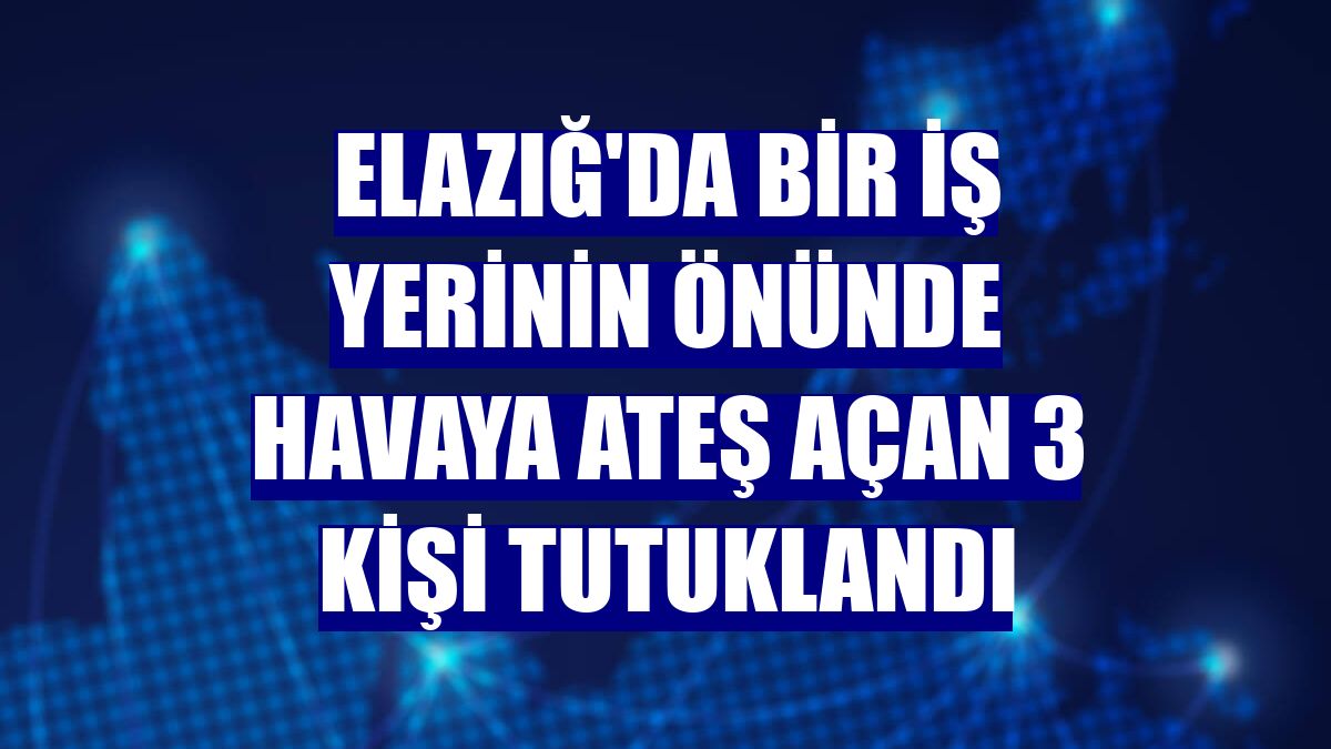 Elazığ'da bir iş yerinin önünde havaya ateş açan 3 kişi tutuklandı