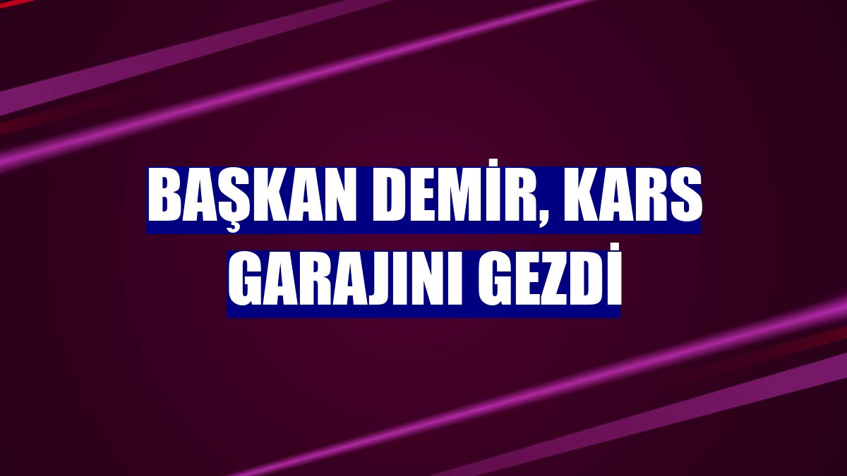 Başkan Demir, Kars Garajını gezdi