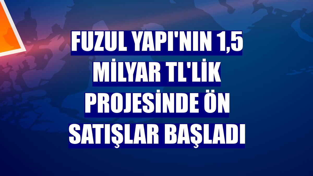 Fuzul Yapı'nın 1,5 milyar TL'lik projesinde ön satışlar başladı