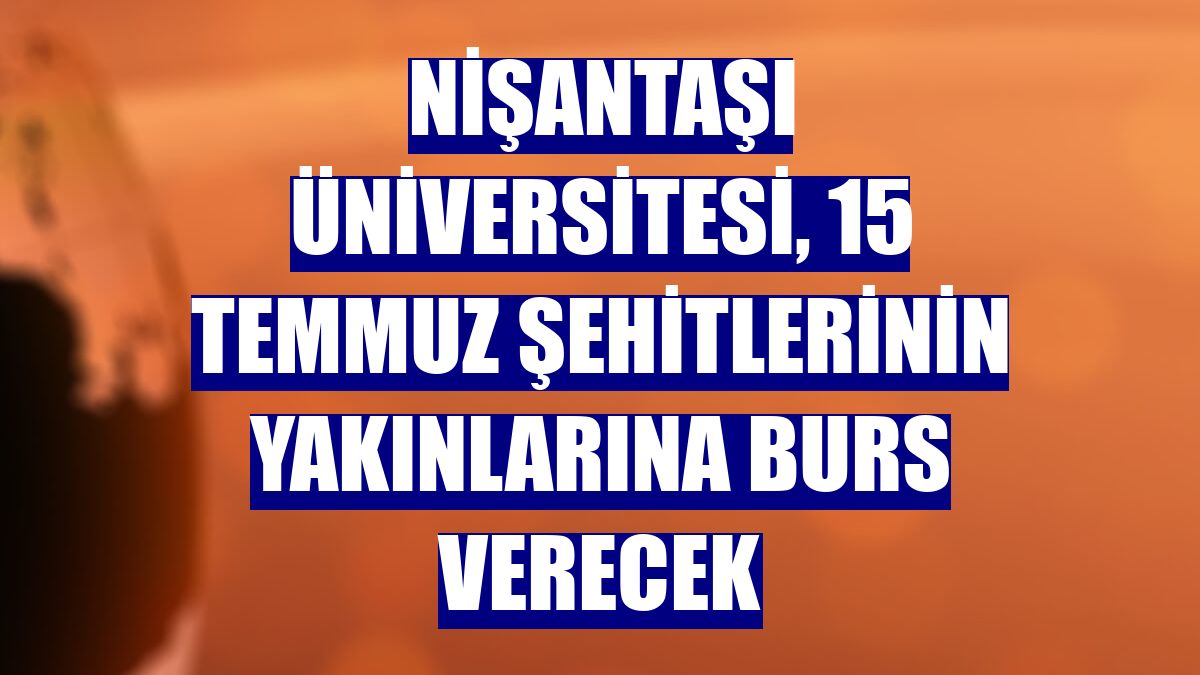 Nişantaşı Üniversitesi, 15 Temmuz şehitlerinin yakınlarına burs verecek