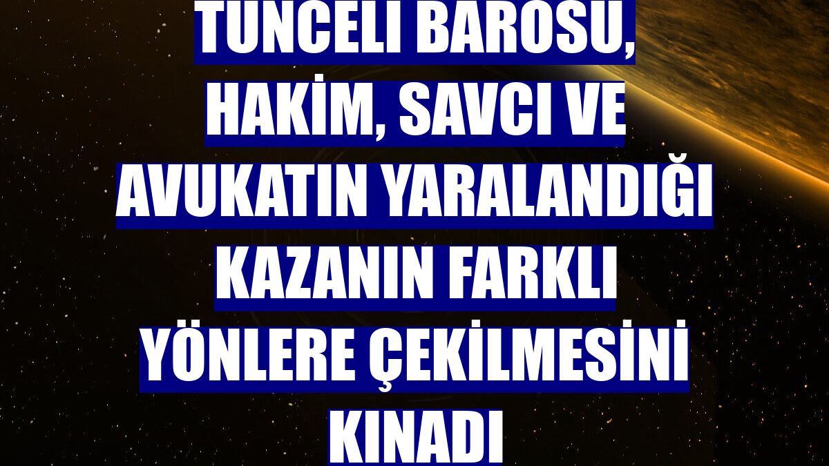 Tunceli Barosu, hakim, savcı ve avukatın yaralandığı kazanın farklı yönlere çekilmesini kınadı
