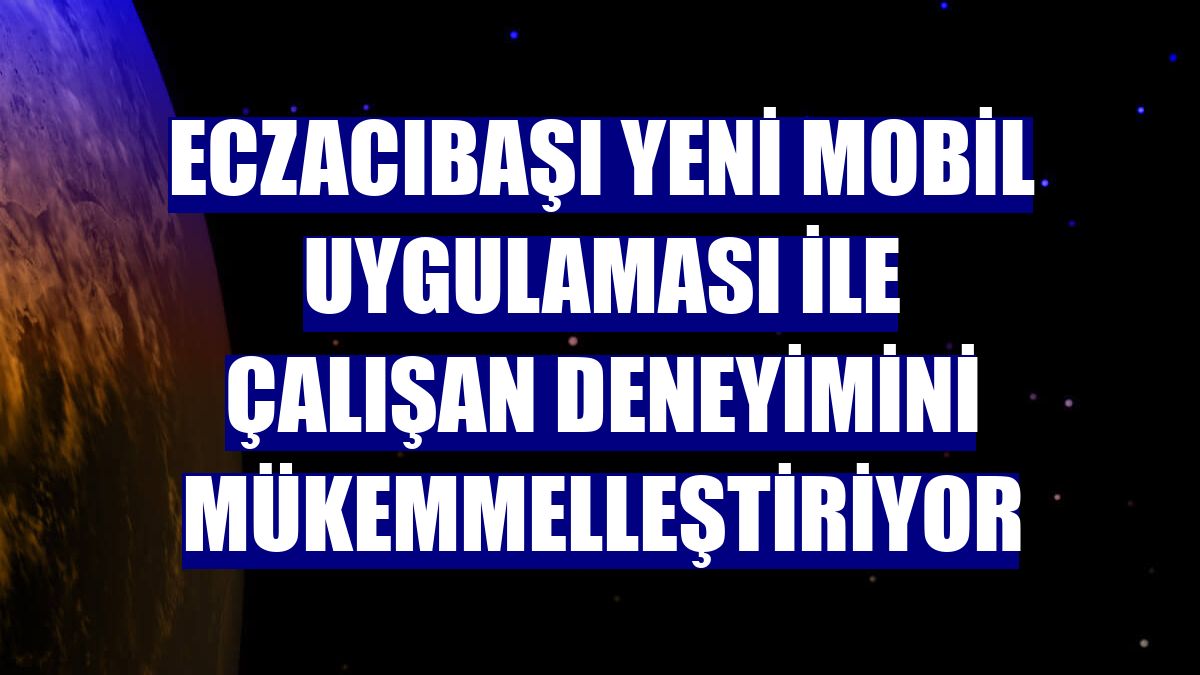 Eczacıbaşı yeni mobil uygulaması ile çalışan deneyimini mükemmelleştiriyor