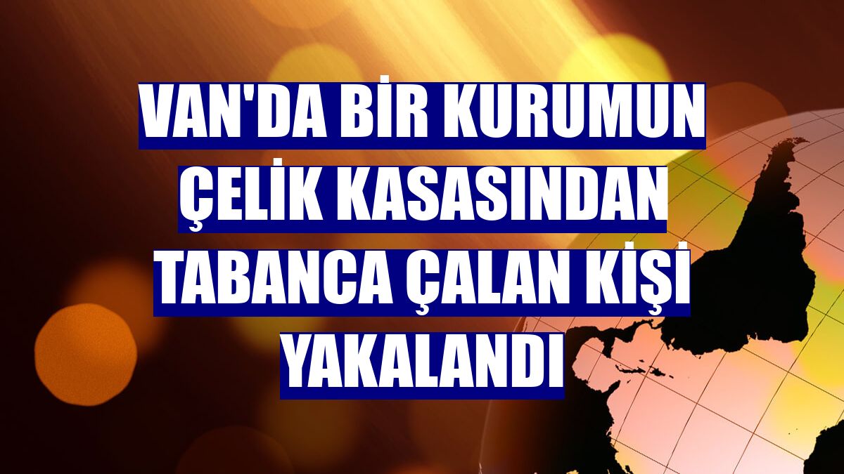 Van'da bir kurumun çelik kasasından tabanca çalan kişi yakalandı