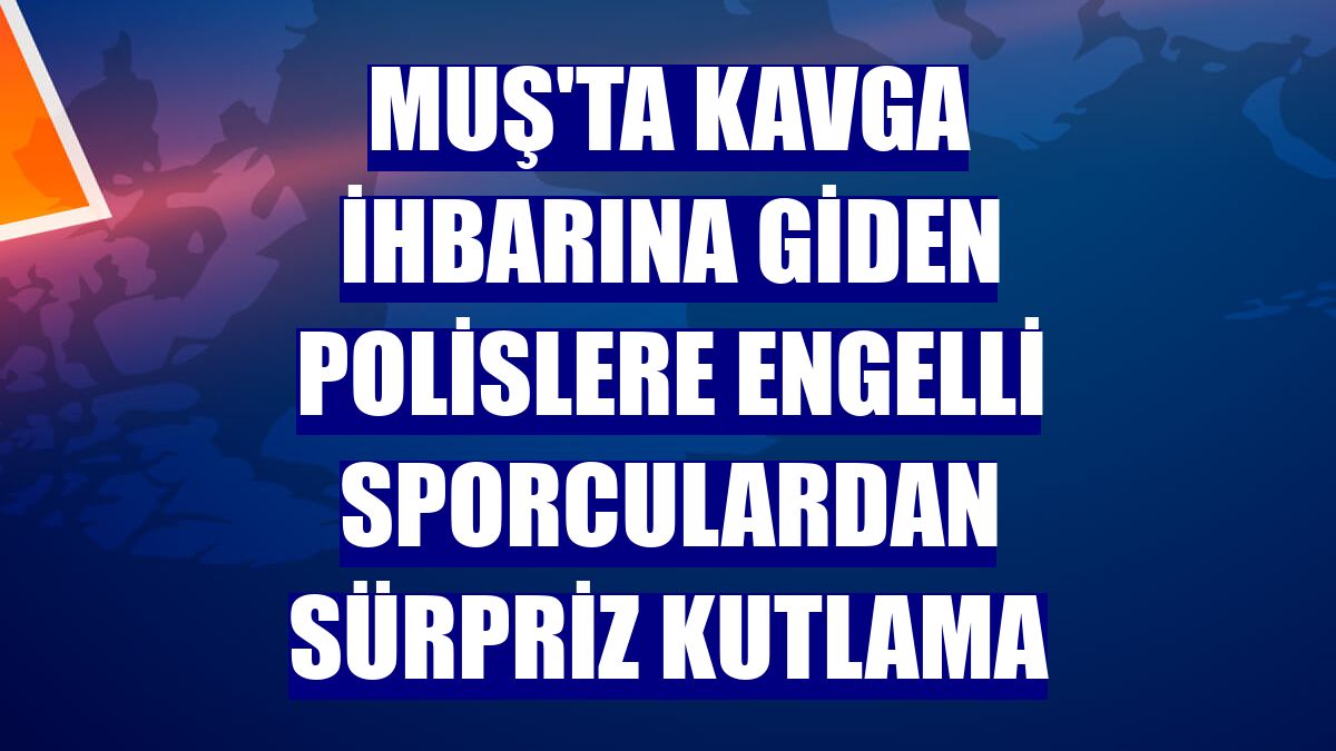 Muş'ta kavga ihbarına giden polislere engelli sporculardan sürpriz kutlama