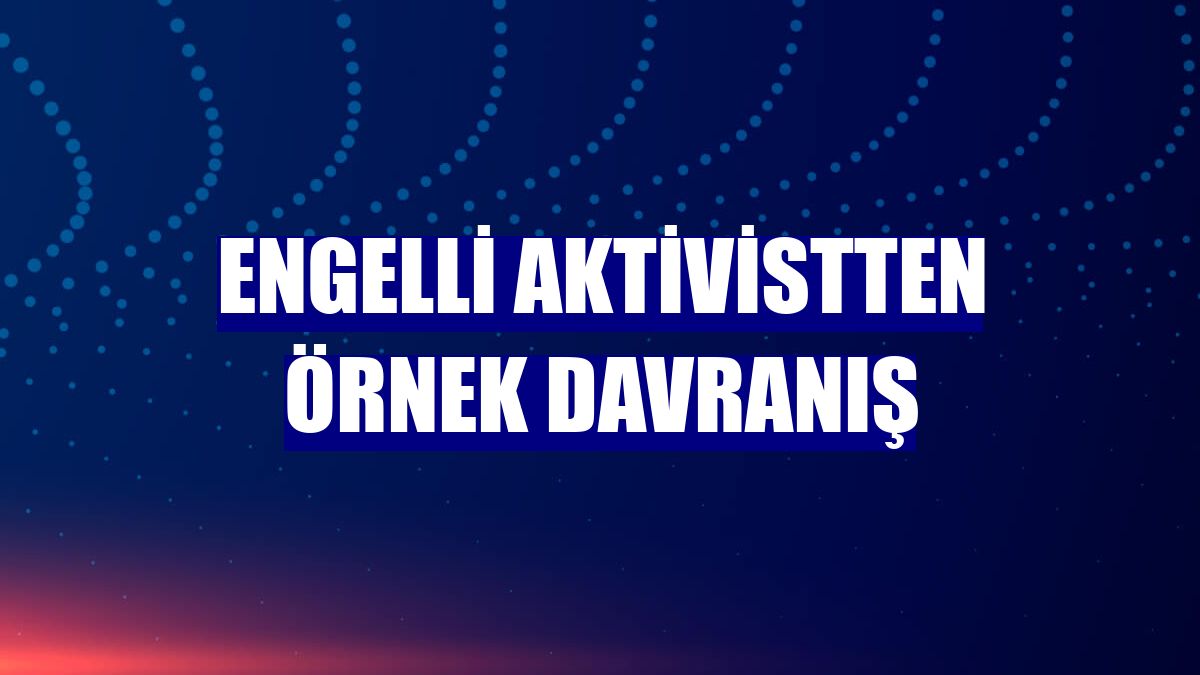 Engelli aktivistten örnek davranış