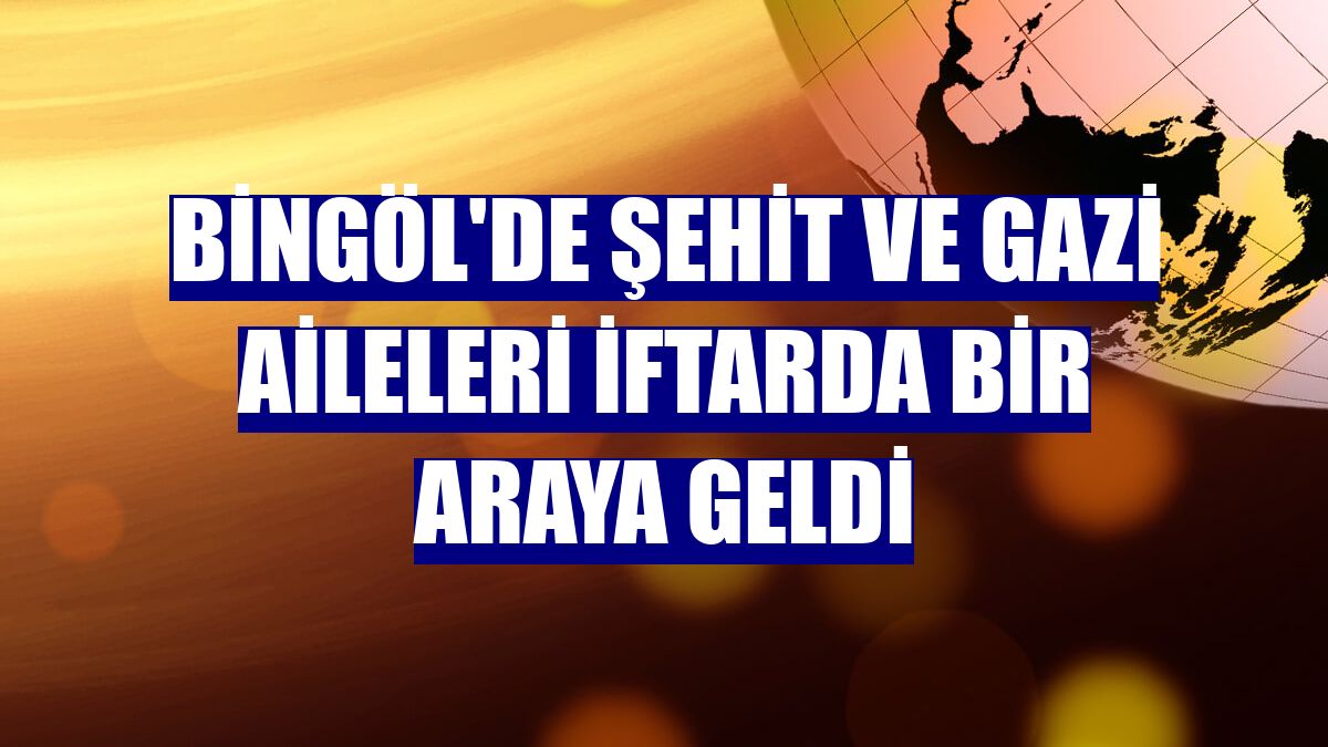 Bingöl'de şehit ve gazi aileleri iftarda bir araya geldi