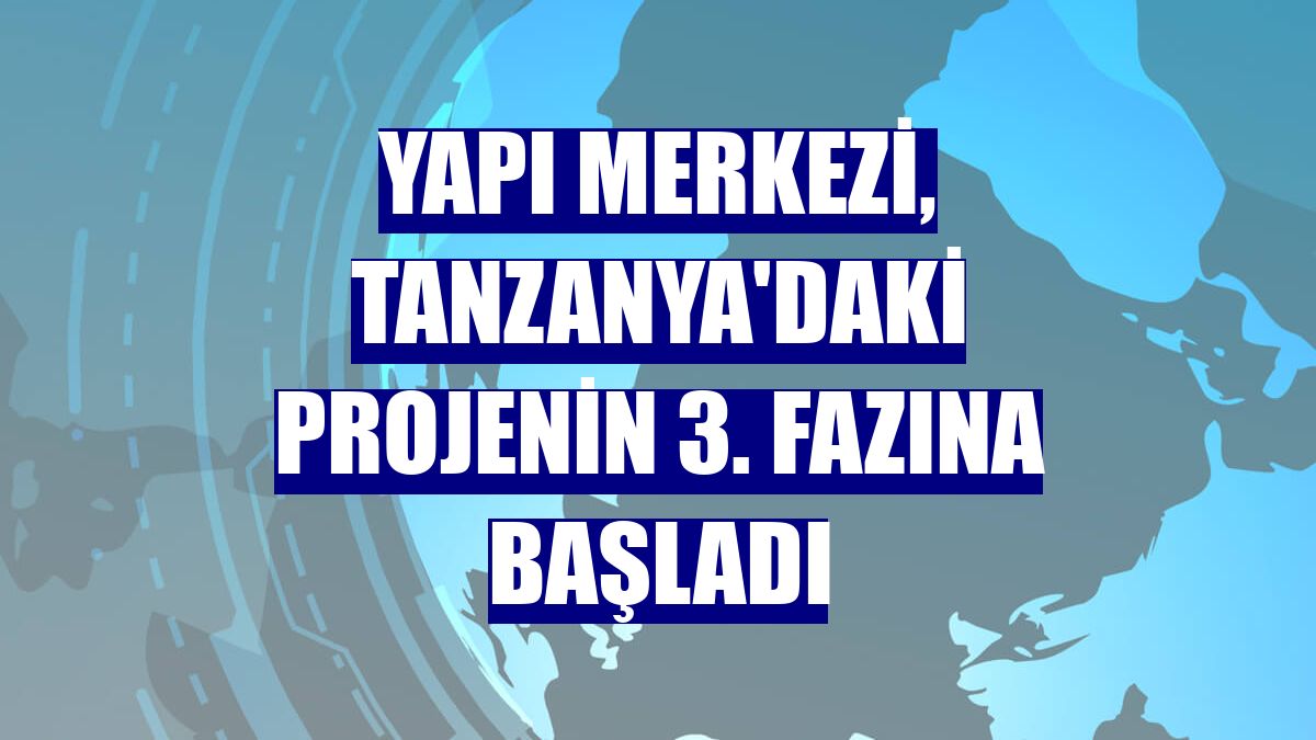 Yapı Merkezi, Tanzanya'daki projenin 3. fazına başladı