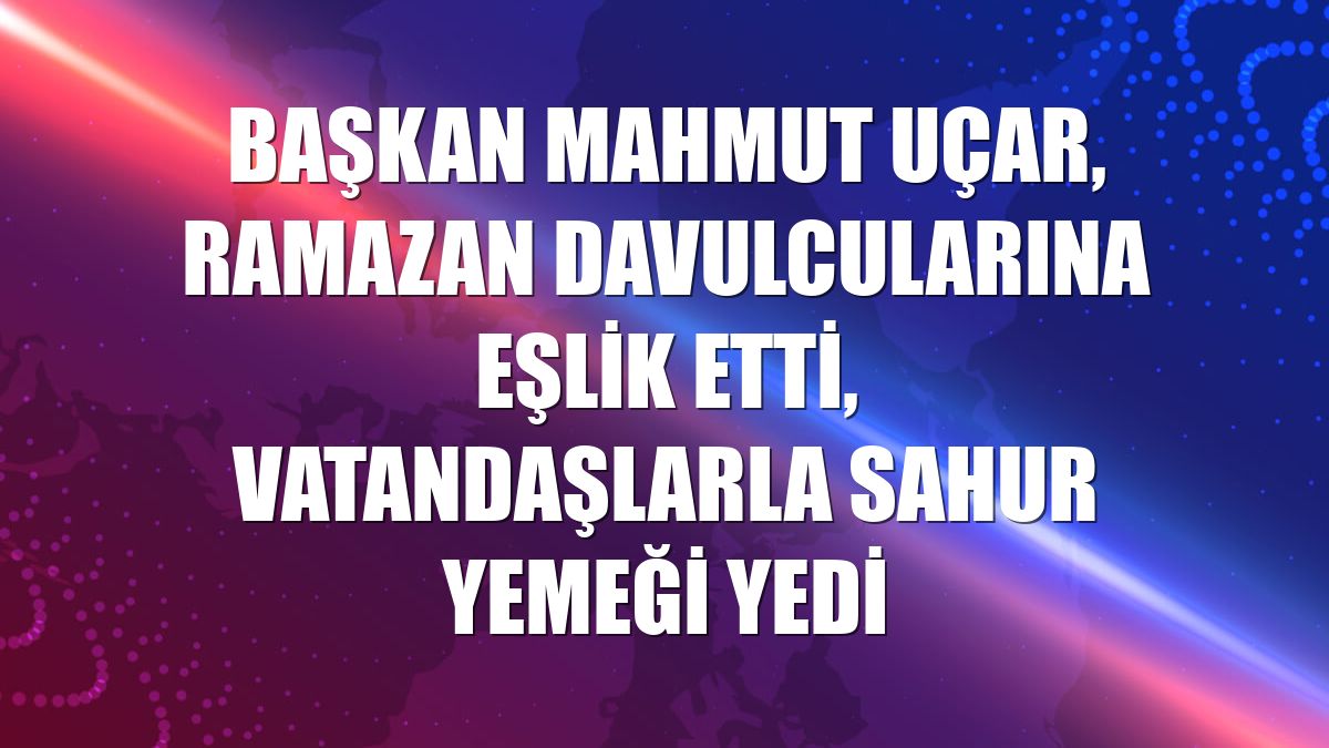 Başkan Mahmut Uçar, Ramazan davulcularına eşlik etti, vatandaşlarla sahur yemeği yedi