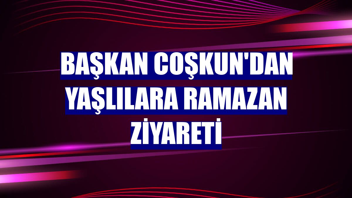 Başkan Coşkun'dan yaşlılara Ramazan ziyareti