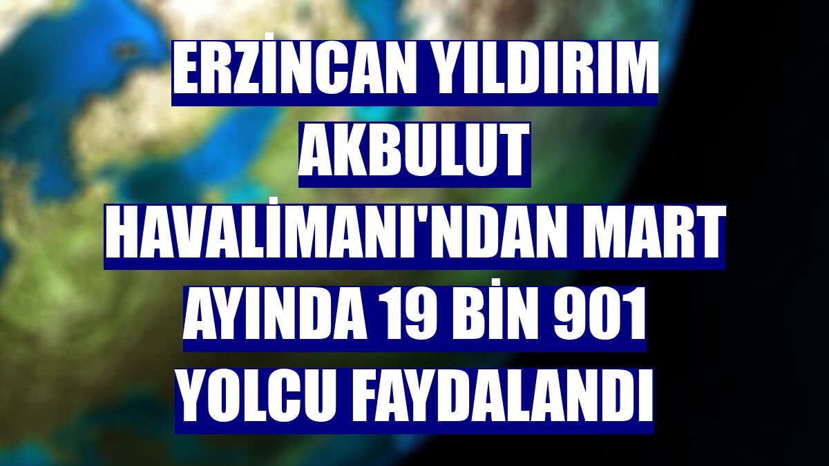 Erzincan Yıldırım Akbulut Havalimanı'ndan mart ayında 19 bin 901 yolcu faydalandı