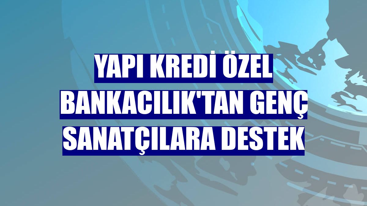 Yapı Kredi Özel Bankacılık'tan genç sanatçılara destek