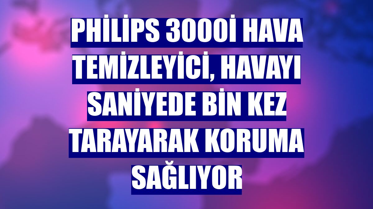 Philips 3000i Hava Temizleyici, havayı saniyede bin kez tarayarak koruma sağlıyor
