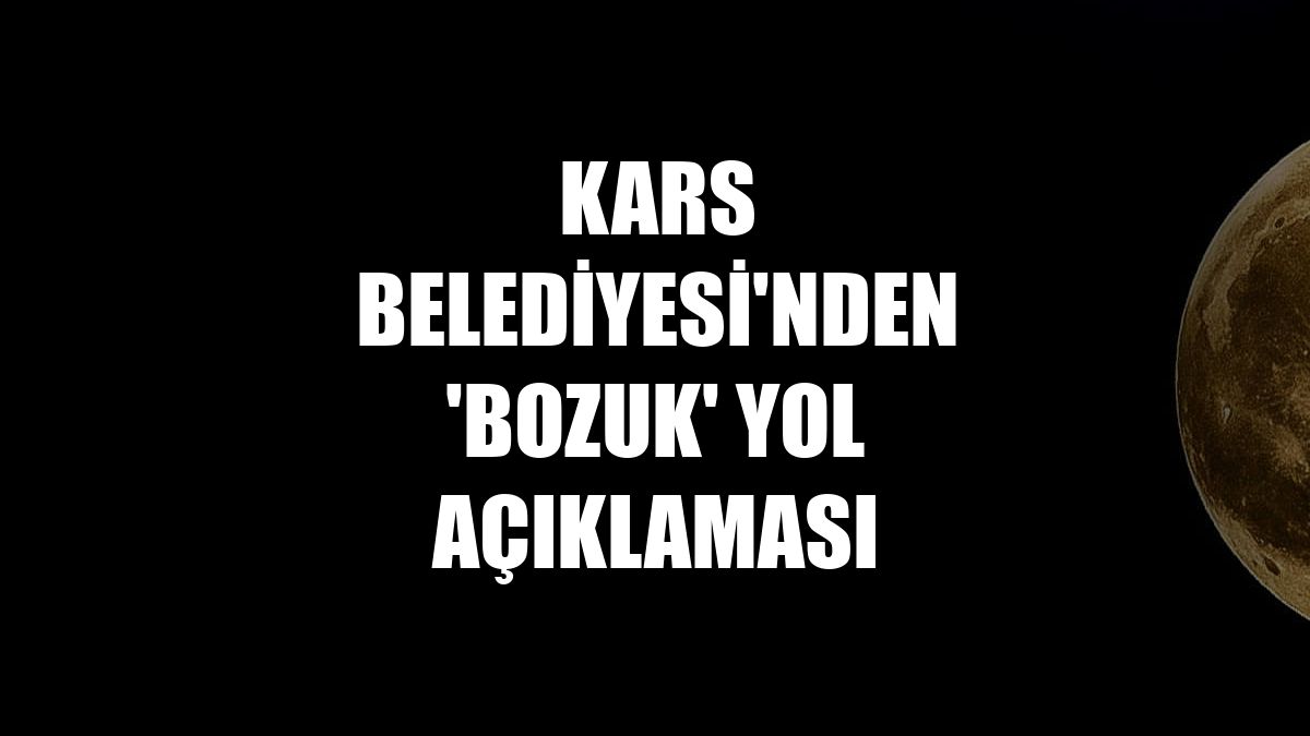 Kars Belediyesi'nden 'bozuk' yol açıklaması