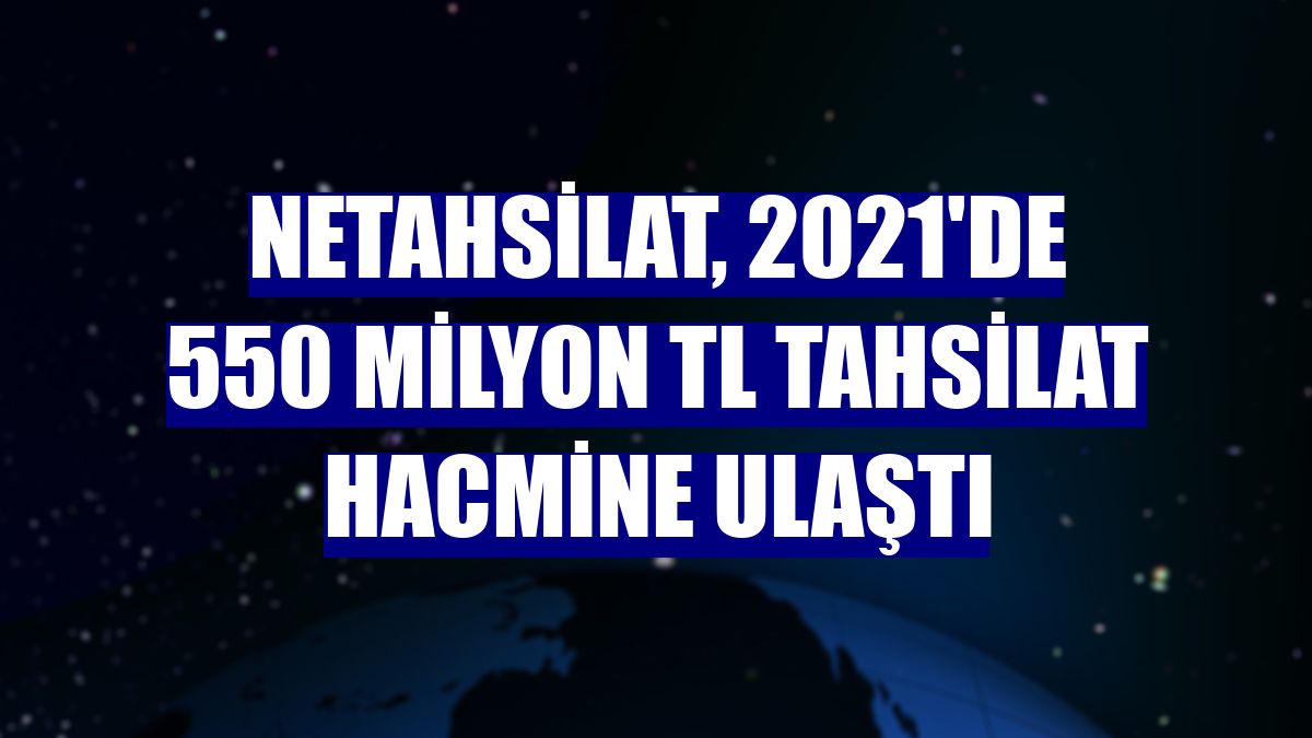 Netahsilat, 2021'de 550 milyon TL tahsilat hacmine ulaştı