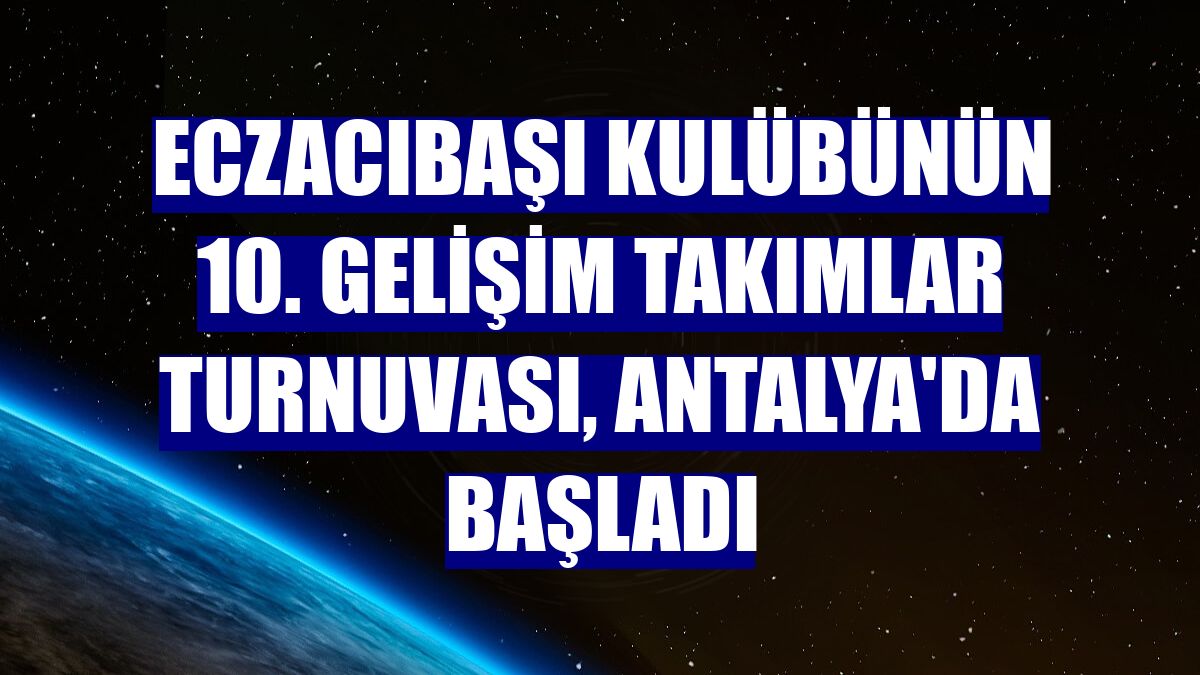 Eczacıbaşı Kulübünün 10. Gelişim Takımlar Turnuvası, Antalya'da başladı