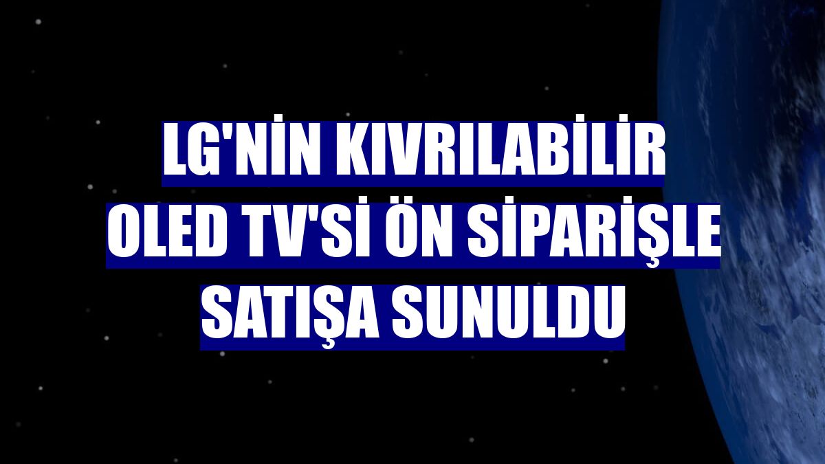 LG'nin kıvrılabilir OLED TV'si ön siparişle satışa sunuldu